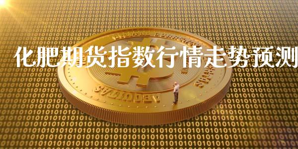 化肥期货指数行情走势预测_https://www.kuaijiepai.net_期货在线_第1张