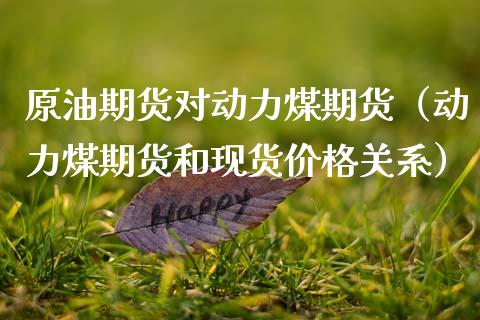 原油期货对动力煤期货（动力煤期货和现货价格关系）_https://www.kuaijiepai.net_期货资讯_第1张