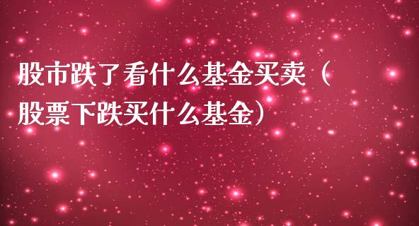 股市跌了看什么基金买卖（股票下跌买什么基金）_https://www.kuaijiepai.net_期货理财_第1张