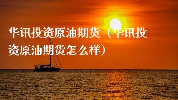 华讯投资原油期货（华讯投资原油期货怎么样）_https://www.kuaijiepai.net_期货资讯_第1张