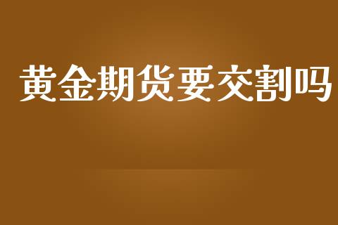 黄金期货要交割吗_https://www.kuaijiepai.net_期货资讯_第1张