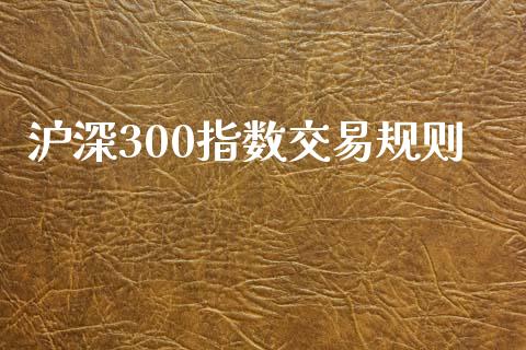 沪深300指数交易规则_https://www.kuaijiepai.net_期货资讯_第1张