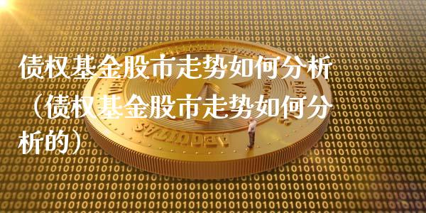债权基金股市走势如何分析（债权基金股市走势如何分析的）_https://www.kuaijiepai.net_期货理财_第1张
