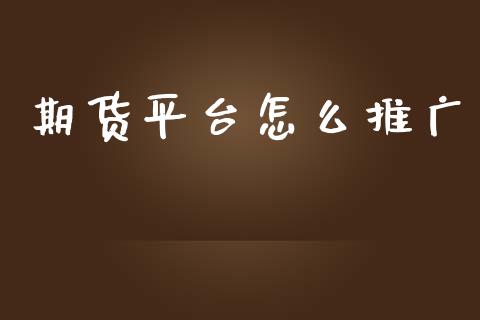 期货平台怎么推广_https://www.kuaijiepai.net_新股新闻_第1张