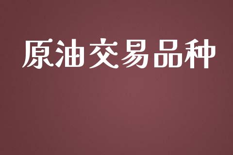 原油交易品种_https://www.kuaijiepai.net_国际期货_第1张