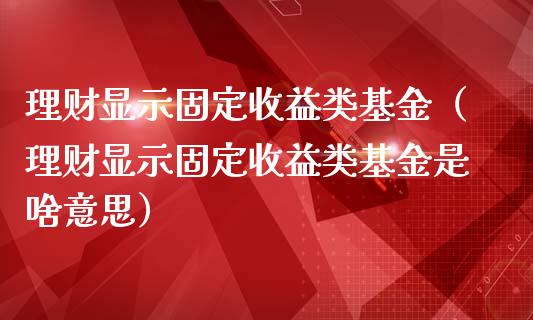理财显示固定收益类基金（理财显示固定收益类基金是啥意思）_https://www.kuaijiepai.net_投资理财_第1张