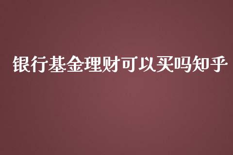 银行基金理财可以买吗知乎_https://www.kuaijiepai.net_期货理财_第1张