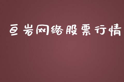 亘岩网络股票行情_https://www.kuaijiepai.net_新股新闻_第1张