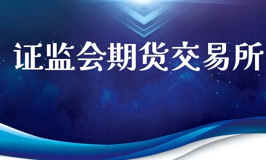 证监会期货交易所_https://www.kuaijiepai.net_新股新闻_第1张
