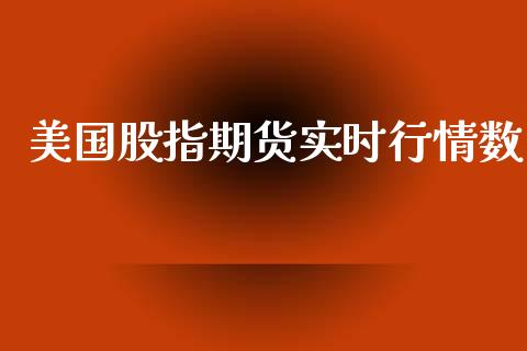 美国股指期货实时行情数_https://www.kuaijiepai.net_期货资讯_第1张