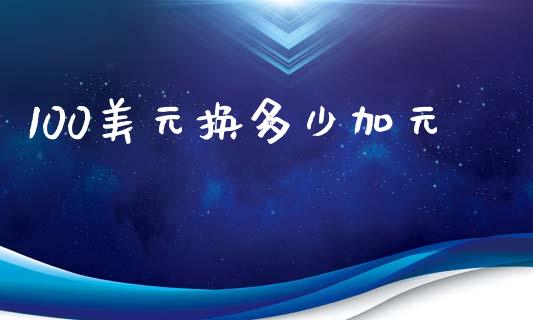 100美元换多少加元_https://www.kuaijiepai.net_期货在线_第1张