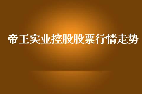 帝王实业控股股票行情走势_https://www.kuaijiepai.net_股票理论_第1张