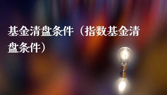 基金清盘条件（指数基金清盘条件）_https://www.kuaijiepai.net_期货理财_第1张