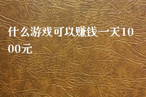 什么游戏可以赚钱一天1000元_https://www.kuaijiepai.net_期货在线_第1张