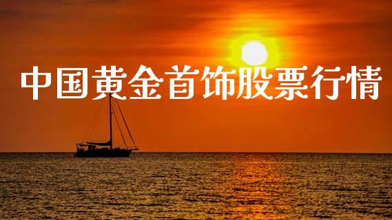 中国黄金首饰股票行情_https://www.kuaijiepai.net_新股新闻_第1张