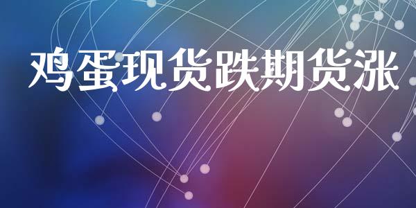 鸡蛋现货跌期货涨_https://www.kuaijiepai.net_国际期货_第1张