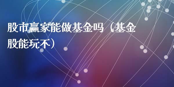 股市赢家能做基金吗（基金股能玩不）_https://www.kuaijiepai.net_投资理财_第1张