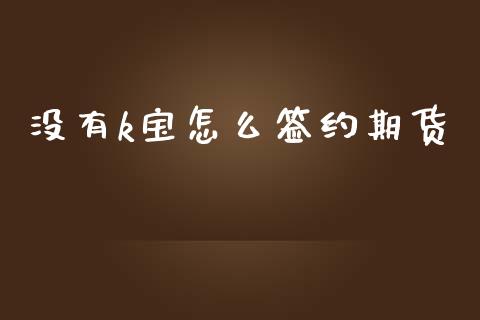 没有k宝怎么签约期货_https://www.kuaijiepai.net_期货资讯_第1张