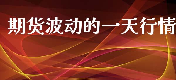 期货波动的一天行情_https://www.kuaijiepai.net_期货在线_第1张