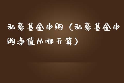 私募基金申购（私募基金申购净值从哪天算）_https://www.kuaijiepai.net_期货理财_第1张