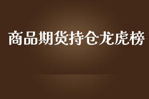 商品期货持仓龙虎榜_https://www.kuaijiepai.net_期货资讯_第1张