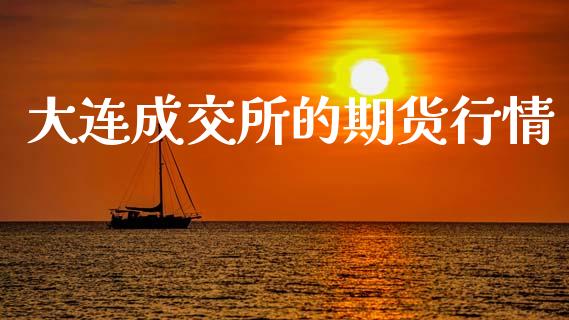 大连成交所的期货行情_https://www.kuaijiepai.net_国际期货_第1张