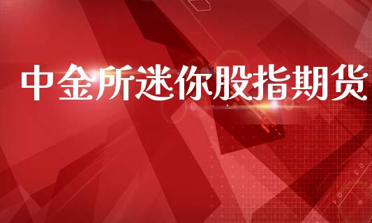 中金所迷你股指期货_https://www.kuaijiepai.net_国际期货_第1张