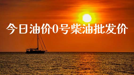 今日油价0号柴油批发价_https://www.kuaijiepai.net_期货在线_第1张