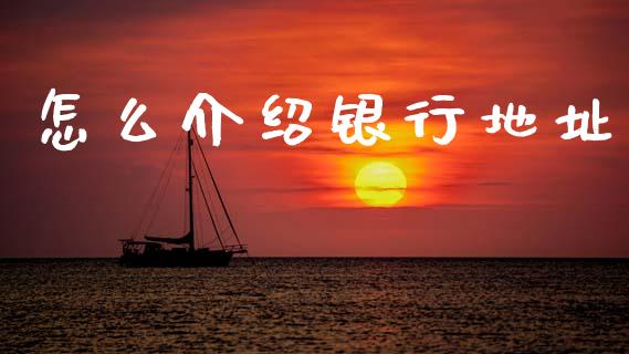 怎么介绍银行地址_https://www.kuaijiepai.net_期货理财_第1张