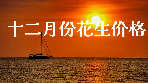 十二月份花生价格_https://www.kuaijiepai.net_国际期货_第1张