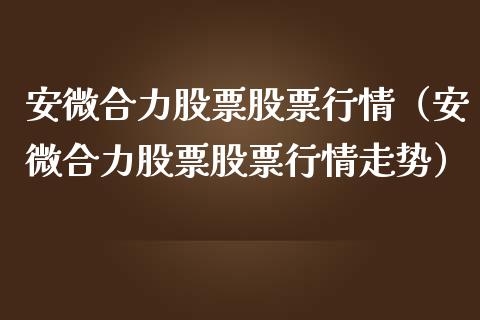 安微合力股票股票行情（安微合力股票股票行情走势）_https://www.kuaijiepai.net_国际股建_第1张