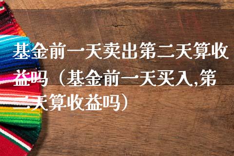 基金前一天卖出第二天算收益吗（基金前一天买入,第二天算收益吗）_https://www.kuaijiepai.net_投资理财_第1张
