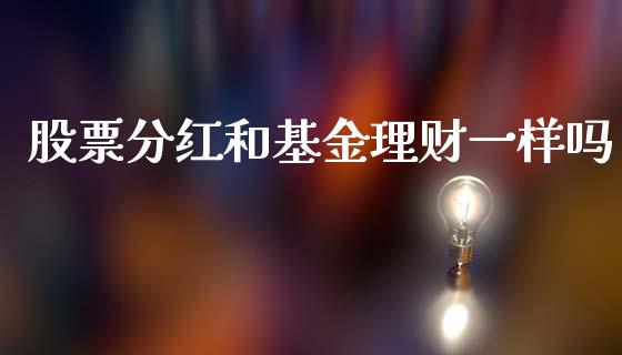 股票分红和基金理财一样吗_https://www.kuaijiepai.net_期货理财_第1张