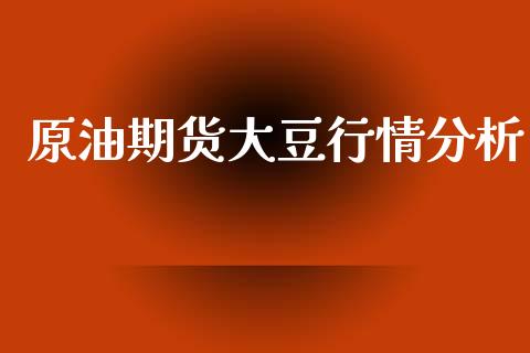 原油期货大豆行情分析_https://www.kuaijiepai.net_期货资讯_第1张