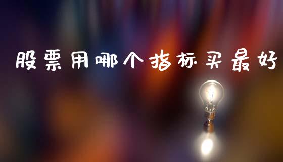 股票用哪个指标买最好_https://www.kuaijiepai.net_期货资讯_第1张