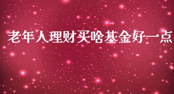老年人理财买啥基金好一点_https://www.kuaijiepai.net_期货理财_第1张