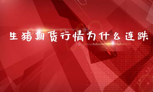 生猪期货行情为什么连跌_https://www.kuaijiepai.net_期货在线_第1张