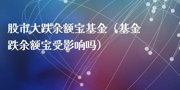股市大跌余额宝基金（基金跌余额宝受影响吗）_https://www.kuaijiepai.net_期货理财_第1张