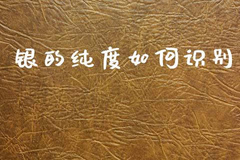 银的纯度如何识别_https://www.kuaijiepai.net_投资理财_第1张