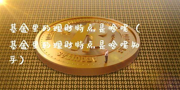 基金里的理财特点是啥呢（基金里的理财特点是啥呢知乎）_https://www.kuaijiepai.net_期货理财_第1张
