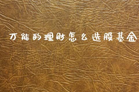 万能的理财怎么选股基金_https://www.kuaijiepai.net_投资理财_第1张
