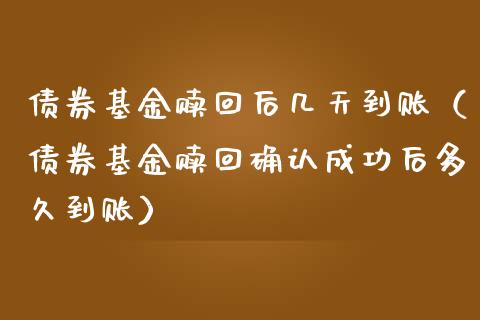 债券基金赎回后几天到账（债券基金赎回确认成功后多久到账）_https://www.kuaijiepai.net_期货理财_第1张