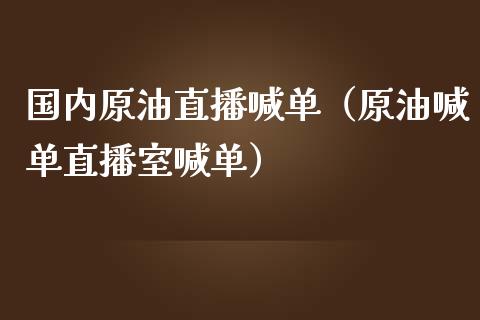 国内原油直播喊单（原油喊单直播室喊单）_https://www.kuaijiepai.net_期货在线_第1张