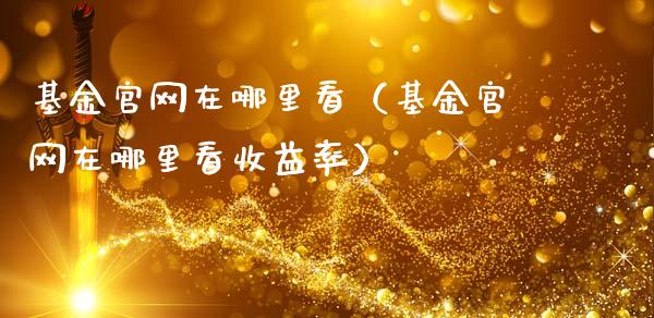 基金官网在哪里看（基金官网在哪里看收益率）_https://www.kuaijiepai.net_期货理财_第1张