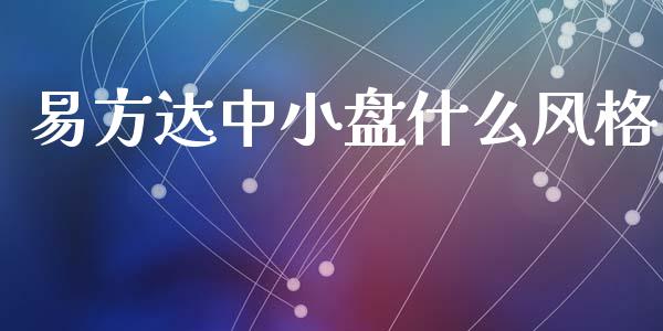 易方达中小盘什么风格_https://www.kuaijiepai.net_投资理财_第1张
