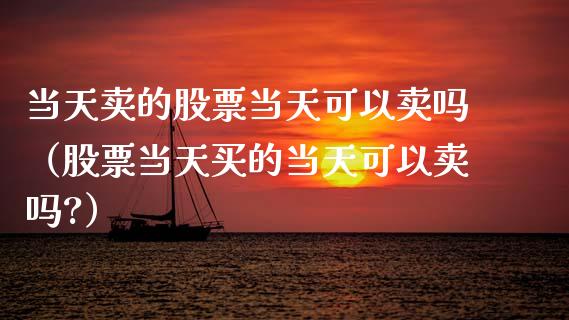 当天卖的股票当天可以卖吗（股票当天买的当天可以卖吗?）_https://www.kuaijiepai.net_新股新闻_第1张