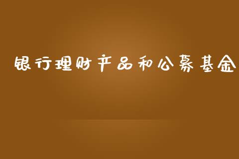 银行理财产品和公募基金_https://www.kuaijiepai.net_投资理财_第1张