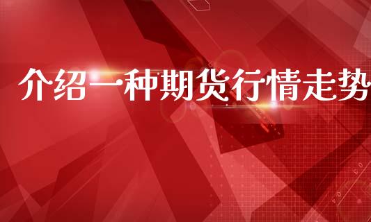 介绍一种期货行情走势_https://www.kuaijiepai.net_期货资讯_第1张