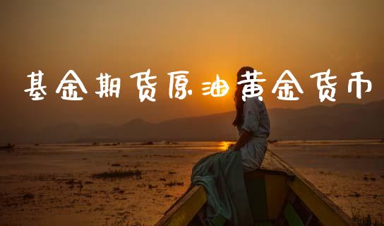 基金期货原油黄金货币_https://www.kuaijiepai.net_期货资讯_第1张