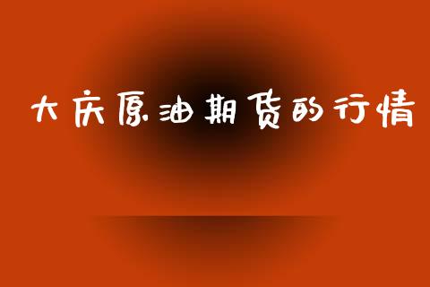 大庆原油期货的行情_https://www.kuaijiepai.net_期货在线_第1张